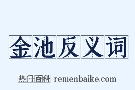 金池反义词是什么意思的图片
